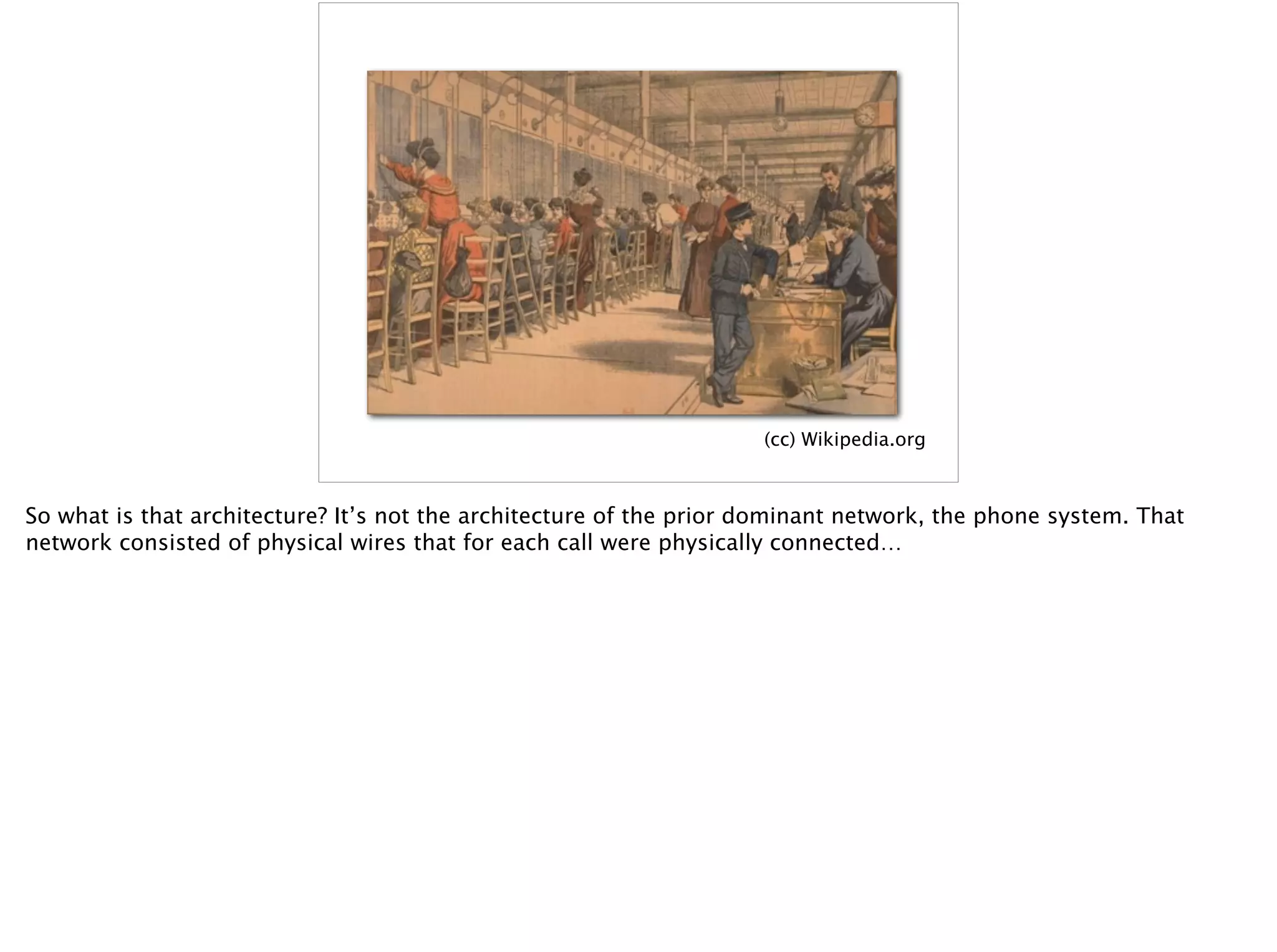 (cc) Wikipedia.org
So what is that architecture? It’s not the architecture of the prior dominant network, the phone system. That
network consisted of physical wires that for each call were physically connected…
 