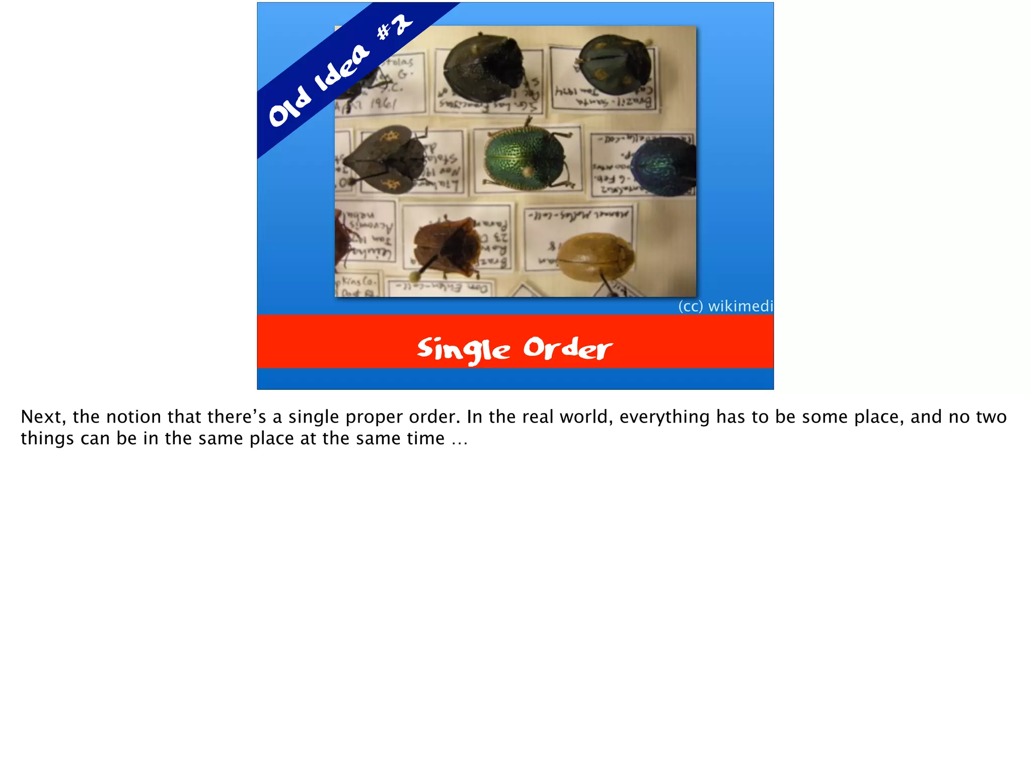 Single Order
(cc) wikimedia
Old Idea
#2
Next, the notion that there’s a single proper order. In the real world, everything has to be some place, and no two
things can be in the same place at the same time …
 