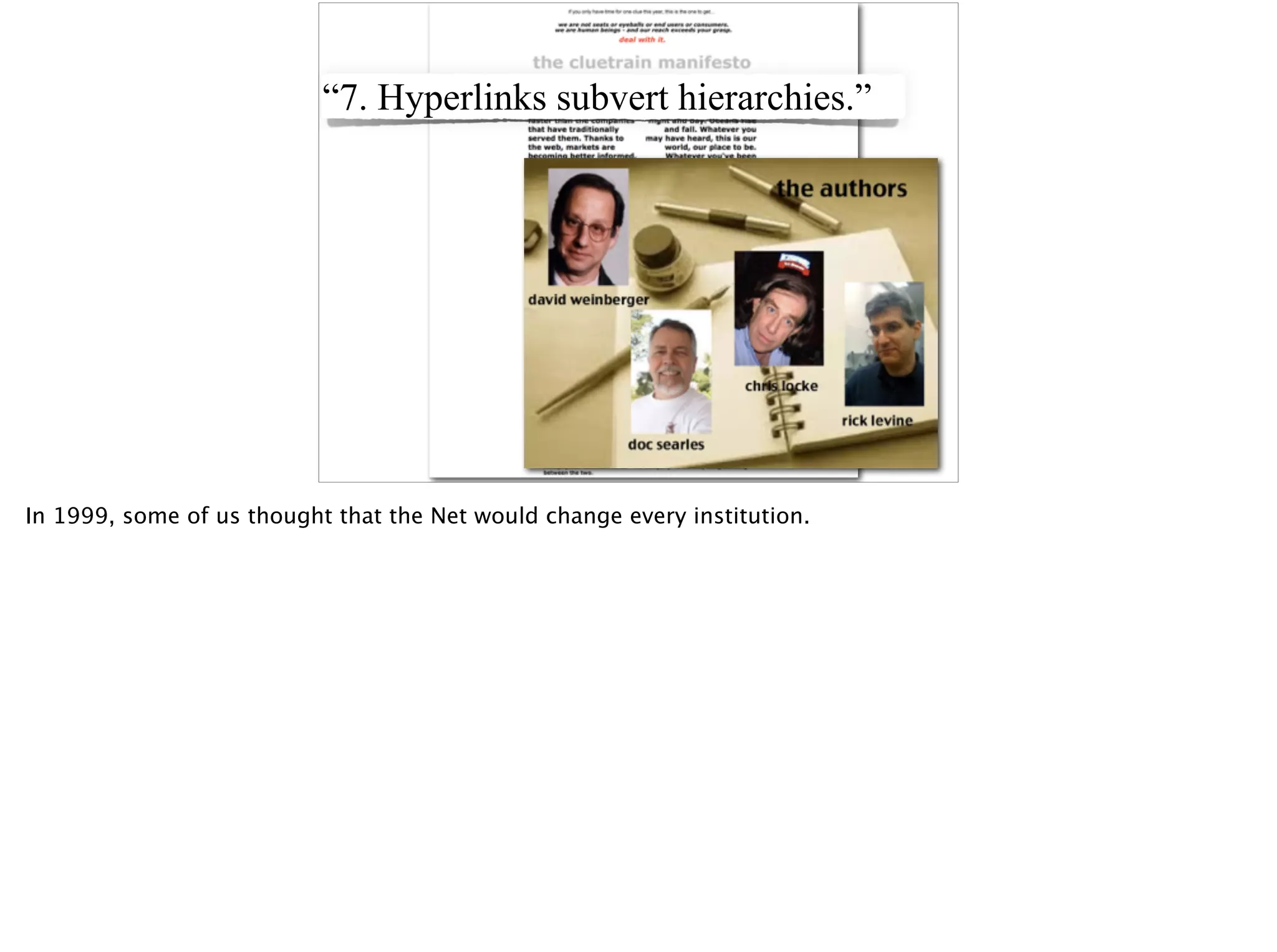 “7. Hyperlinks subvert hierarchies.”
In 1999, some of us thought that the Net would change every institution.
 
