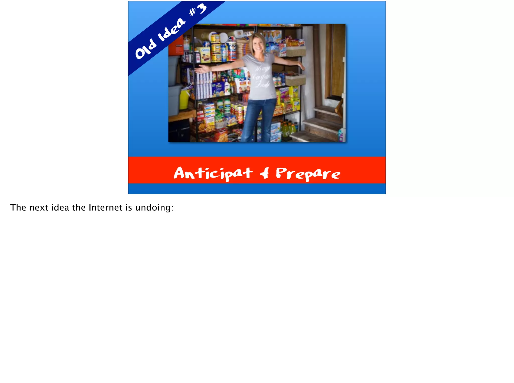 Anticipat & Prepare
Old Idea
#3
The next idea the Internet is undoing:
 