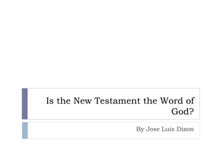 Is the New Testament the Word of
God?
By Jose Luis Dizon
 
