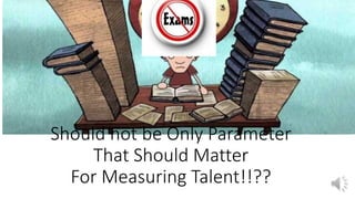 Should not be Only Parameter
That Should Matter
For Measuring Talent!!??
 