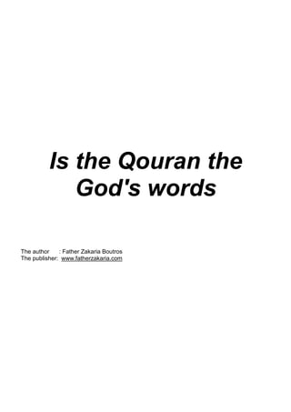 Is the Qouran the
             God's words

The author    : Father Zakaria Boutros
The publisher: www.fatherzakaria.com
 