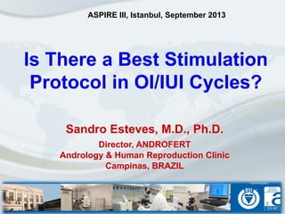 Is There a Best Stimulation
Protocol in OI/IUI Cycles?
Sandro Esteves, M.D., Ph.D.
Director, ANDROFERT
Andrology & Human Reproduction Clinic
Campinas, BRAZIL
ASPIRE III, Istanbul, September 2013
 