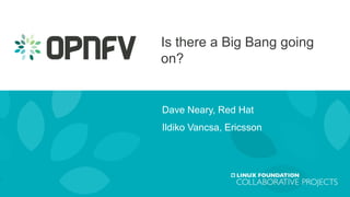 Is there a Big Bang going
on?
Dave Neary, Red Hat
Ildiko Vancsa, Ericsson
 