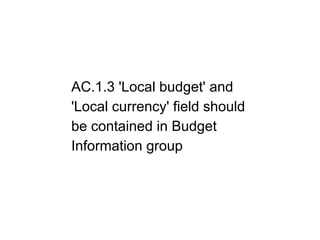 AC.1.3 'Local budget' and
'Local currency' field should
be contained in Budget
Information group
 