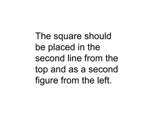 The square should
be placed in the
second line from the
top and as a second
figure from the left.
 