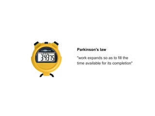 "work expands so as to fill the
time available for its completion"
Parkinson's law
 