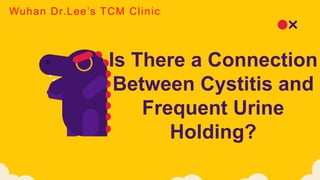 Is There a Connection
Between Cystitis and
Frequent Urine
Holding?
Wuhan Dr.Lee’s TCM Clinic
 