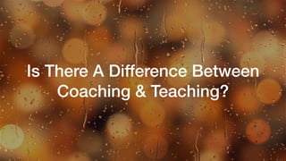 Is There A Difference Between
Coaching & Teaching?
 