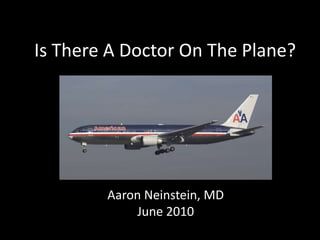 Is There A Doctor On The Plane?




        Aaron Neinstein, MD
            June 2010
 