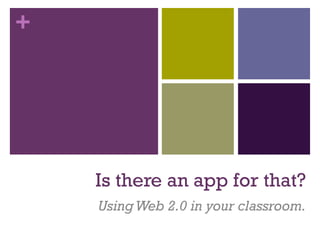+
Is there an app for that?
UsingWeb 2.0 in your classroom.
 