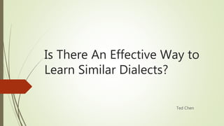 Is There An Effective Way to
Learn Similar Dialects?
Ted Chen
 