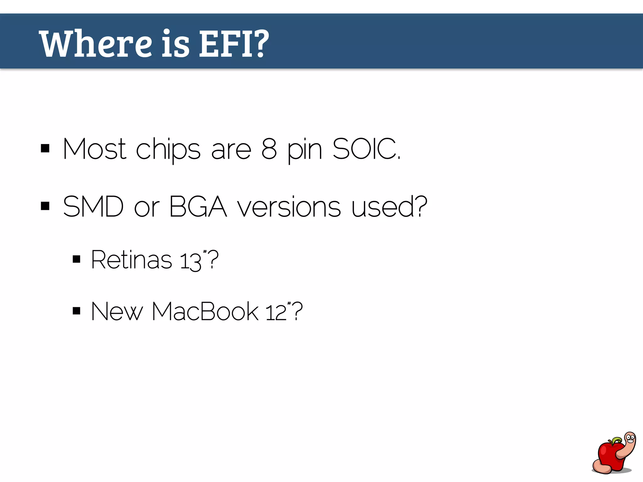 Where is EFI?
§  Most chips are 8 pin SOIC.
§  SMD or BGA versions used?
§  Retinas 13”?
§  New MacBook 12”?
 