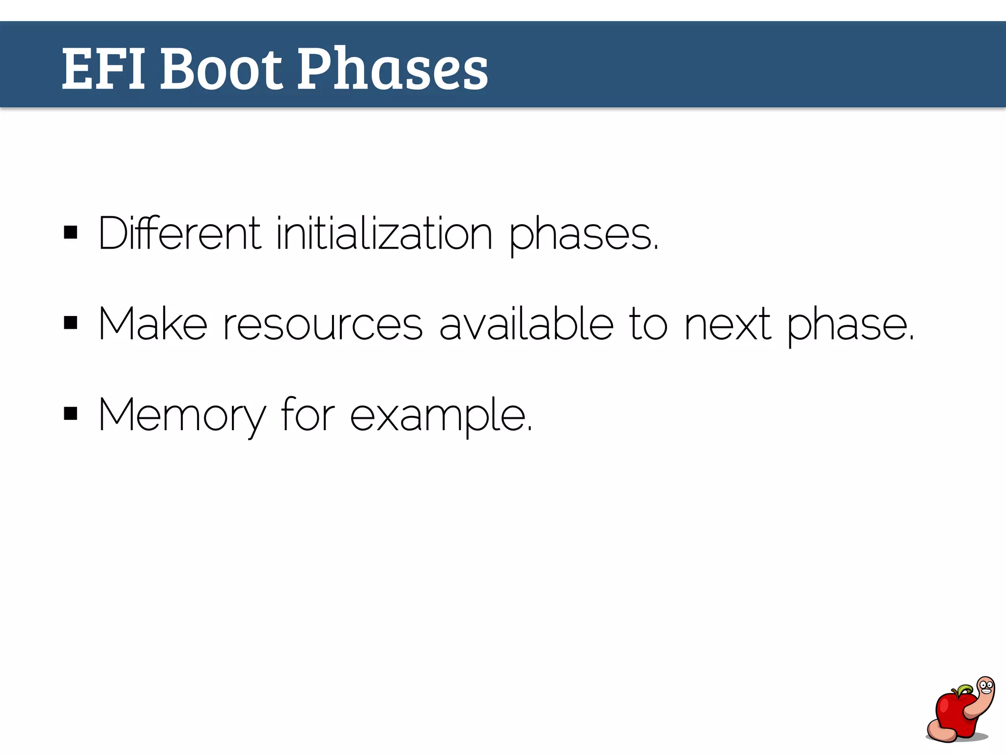 EFI Boot Phases
§  Diﬀerent initialization phases.
§  Make resources available to next phase.
§  Memory for example.
 