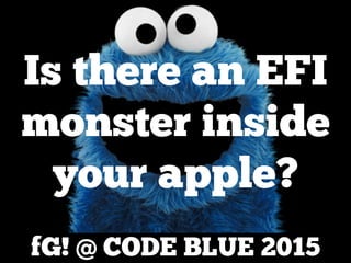 fG! @ CODE BLUE 2015
Is there an EFI
monster inside
your apple?
 