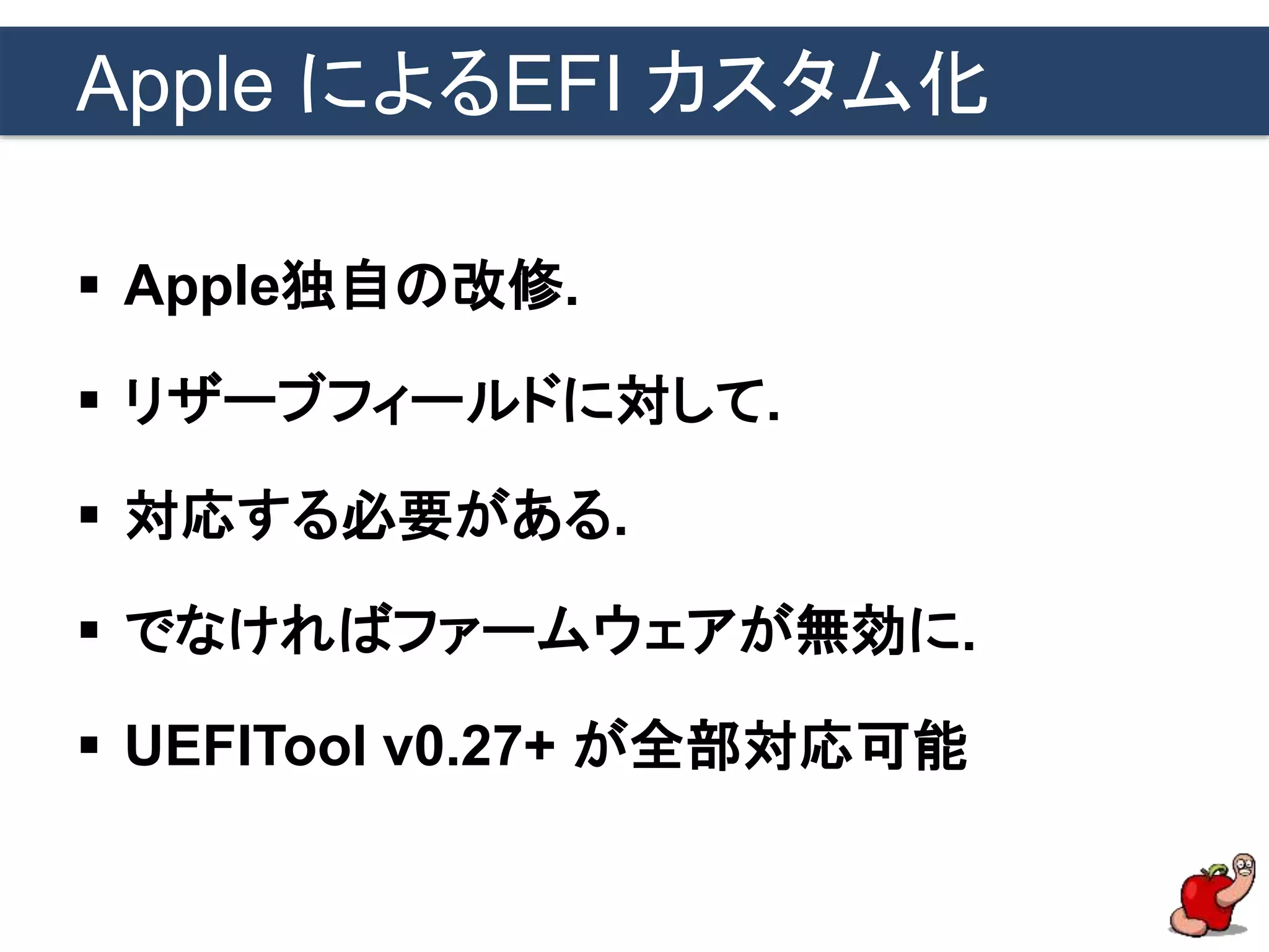 Apple によるEFI カスタム化
 Apple独自の改修.
 リザーブフィールドに対して.
 対応する必要がある.
 でなければファームウェアが無効に.
 UEFITool v0.27+ が全部対応可能
 