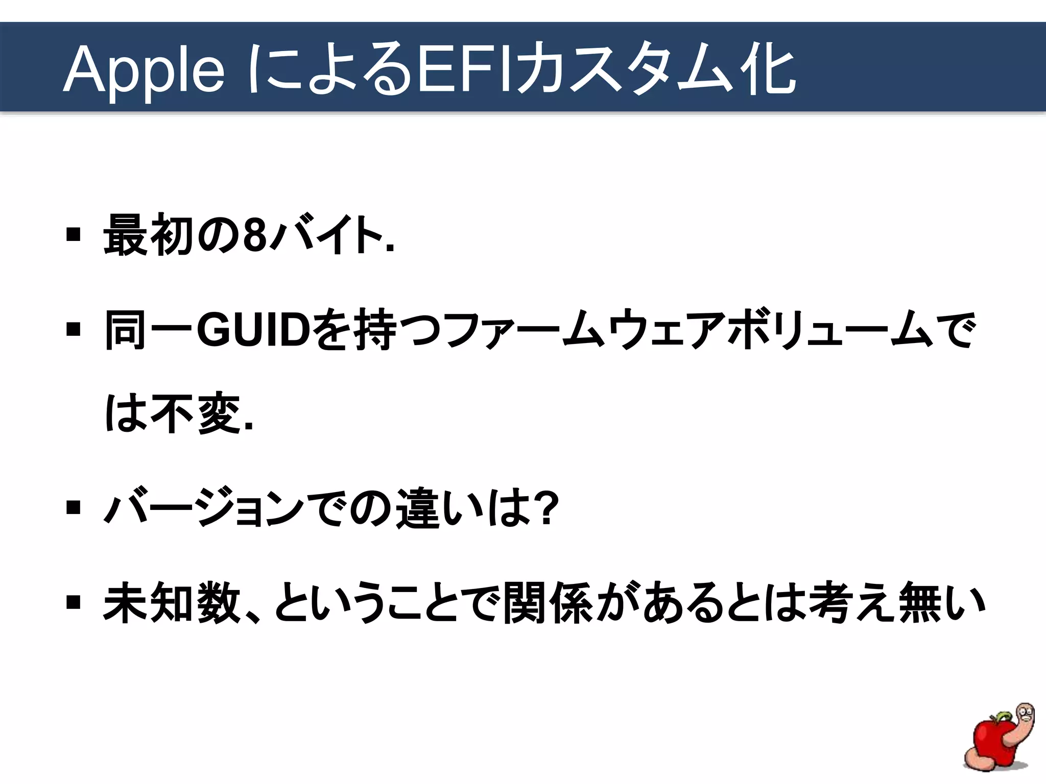 Apple によるEFIカスタム化
 最初の8バイト.
 同一GUIDを持つファームウェアボリュームで
は不変.
 バージョンでの違いは?
 未知数、ということで関係があるとは考え無い
 