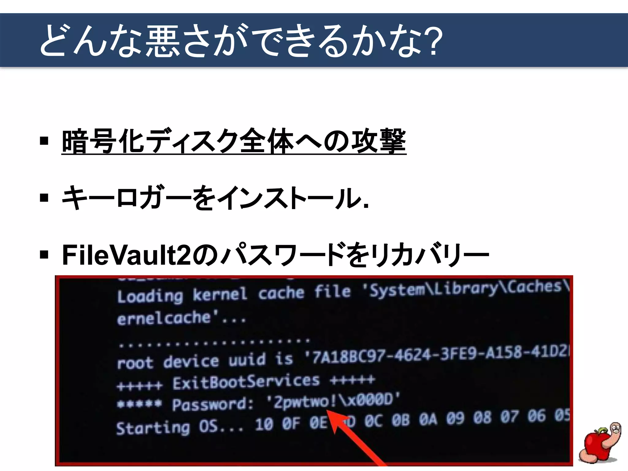 どんな悪さができるかな?
 暗号化ディスク全体への攻撃
 キーロガーをインストール.
 FileVault2のパスワードをリカバリー
 