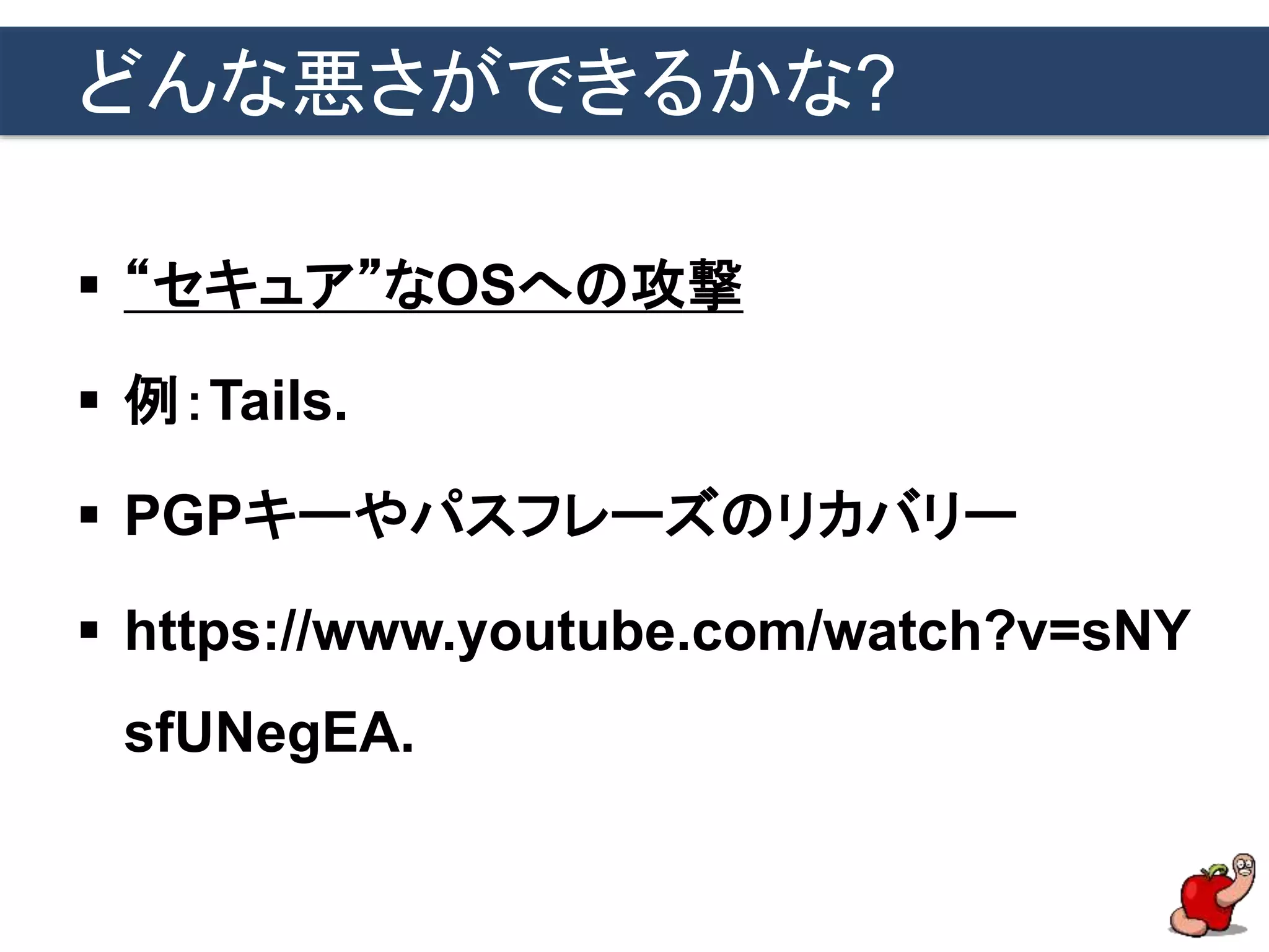 どんな悪さができるかな?
 “セキュア”なOSへの攻撃
 例：Tails.
 PGPキーやパスフレーズのリカバリー
 https://www.youtube.com/watch?v=sNY
sfUNegEA.
 