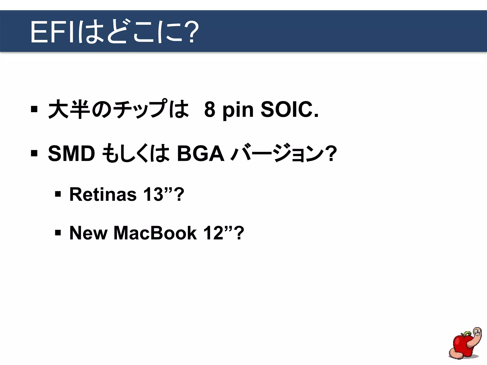 EFIはどこに?
 大半のチップは 8 pin SOIC.
 SMD もしくは BGA バージョン?
 Retinas 13”?
 New MacBook 12”?
 