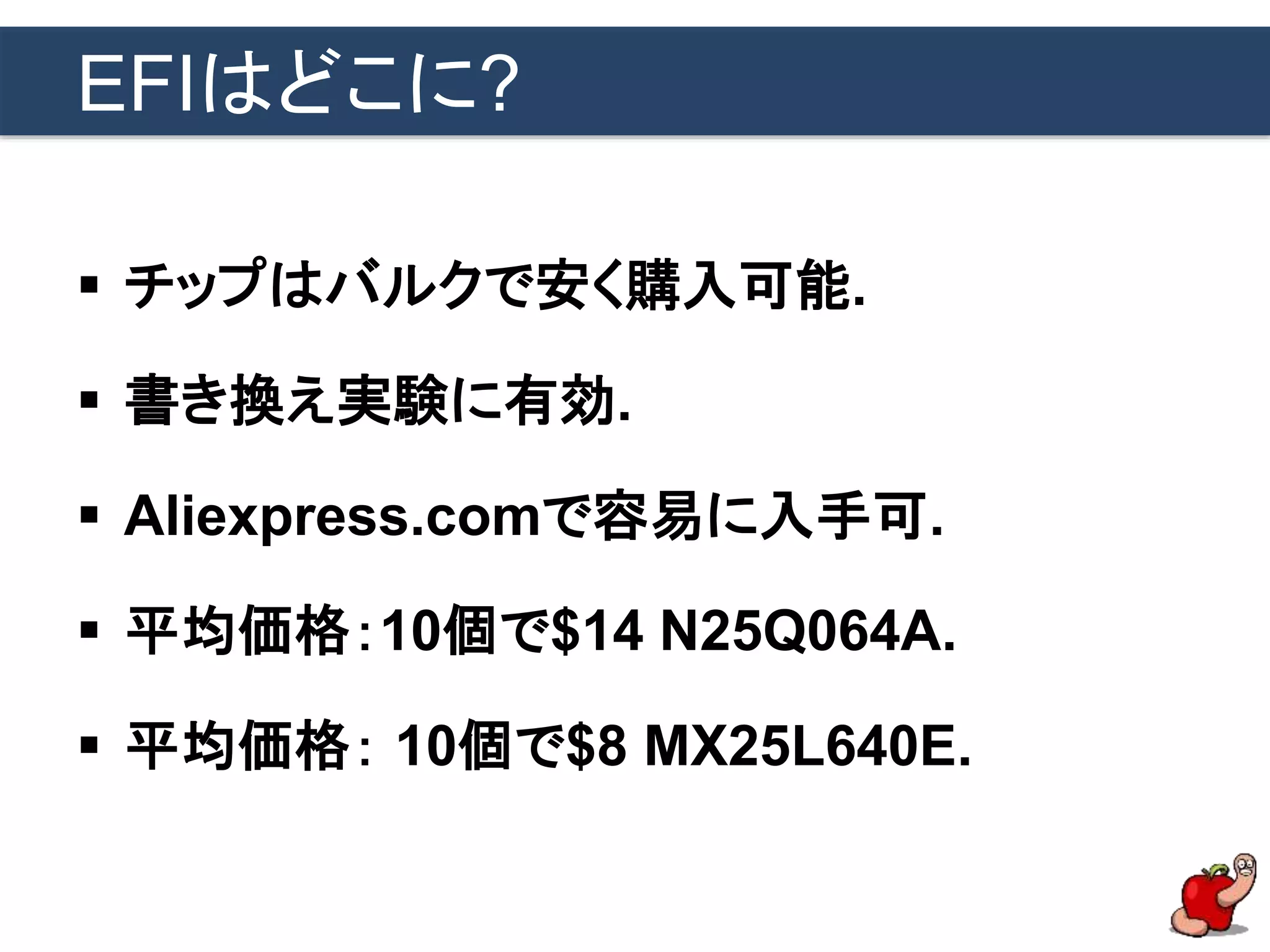 EFIはどこに?
 チップはバルクで安く購入可能.
 書き換え実験に有効.
 Aliexpress.comで容易に入手可.
 平均価格：10個で$14 N25Q064A.
 平均価格： 10個で$8 MX25L640E.
 