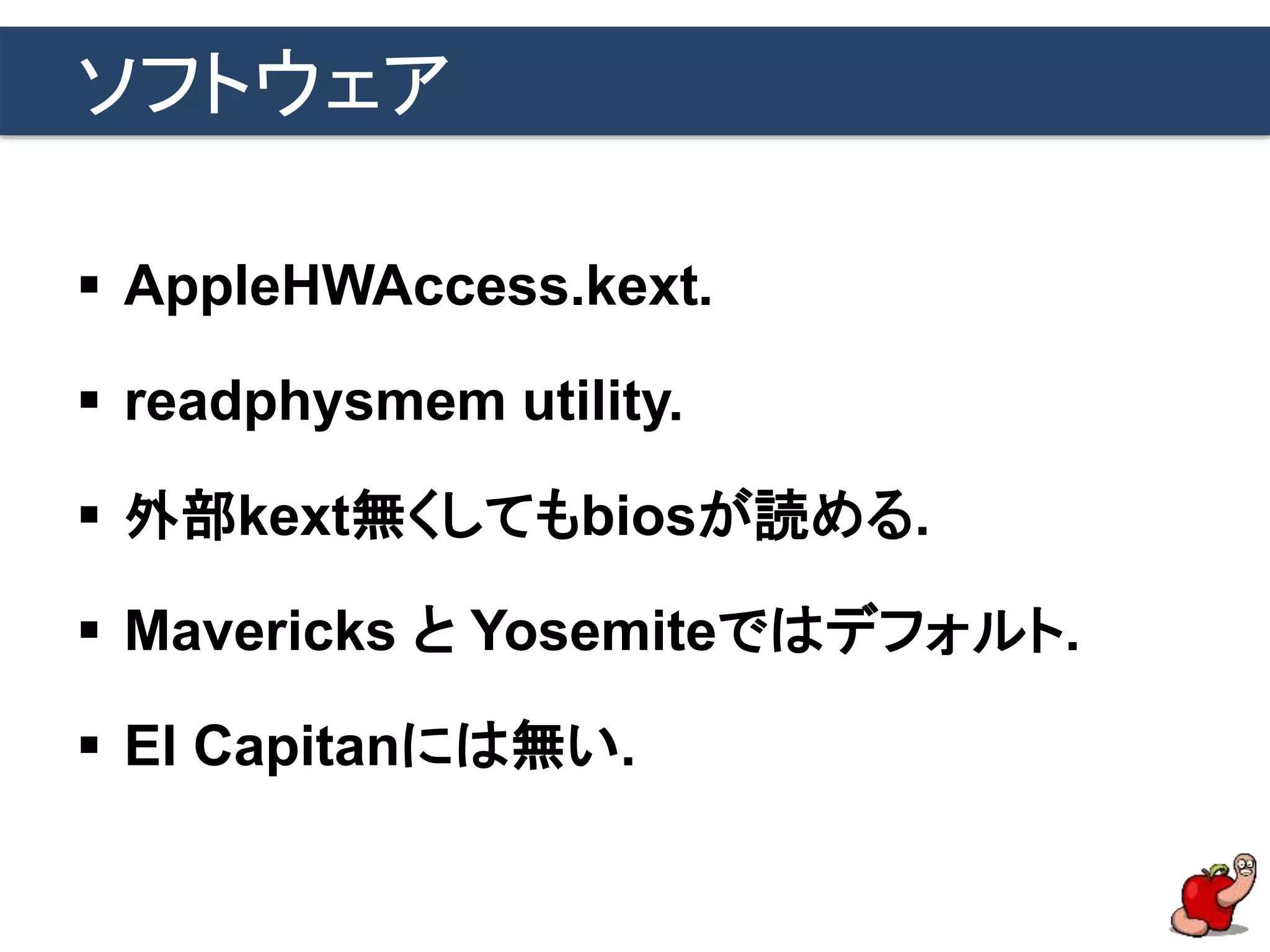 ソフトウェア
 AppleHWAccess.kext.
 readphysmem utility.
 外部kext無くしてもbiosが読める.
 Mavericks と Yosemiteではデフォルト.
 El Capitanには無い.
 