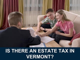 IS THERE AN ESTATE TAX IN
VERMONT?
 