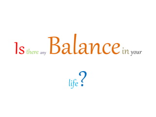 Isthere any Balanceinyour
life?
 