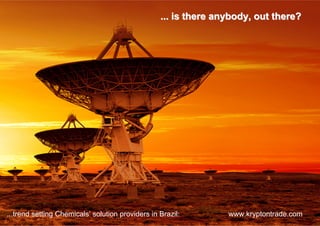 ... is there anybody, out there?




...trend setting Chemicals’ solution providers in Brazil:        www.kryptontrade.com
 