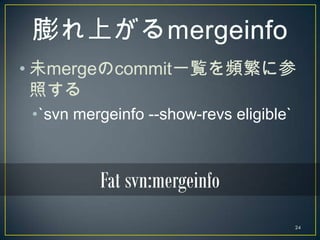 • 未mergeのcommit一覧を頻繁に参
  照する
 •`svn mergeinfo --show-revs eligible`



          Fat svn:mergeinfo
                       ...