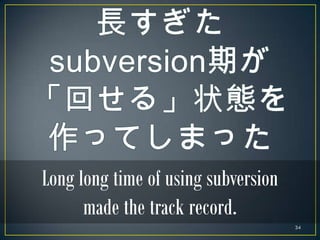 Long long time of using subversion
      made the track record.
                                     34
 