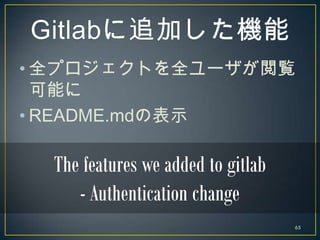 • 全プロジェクトを全ユーザが閲覧
  可能に
• README.mdの表示

  The features we added to gitlab
     - Authentication change
                   ...