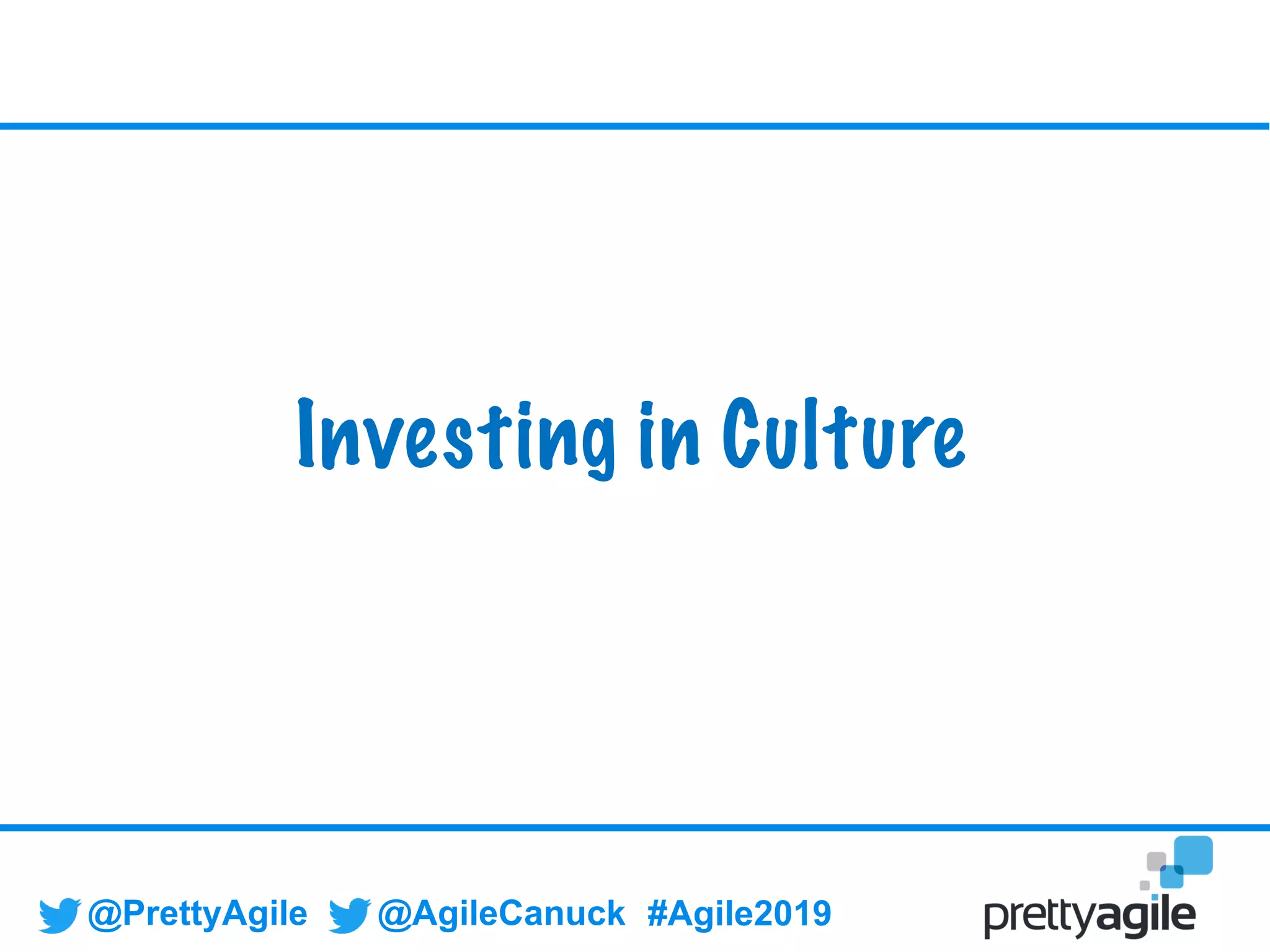 @PrettyAgile @AgileCanuck #Agile2019
Investing in Culture
 