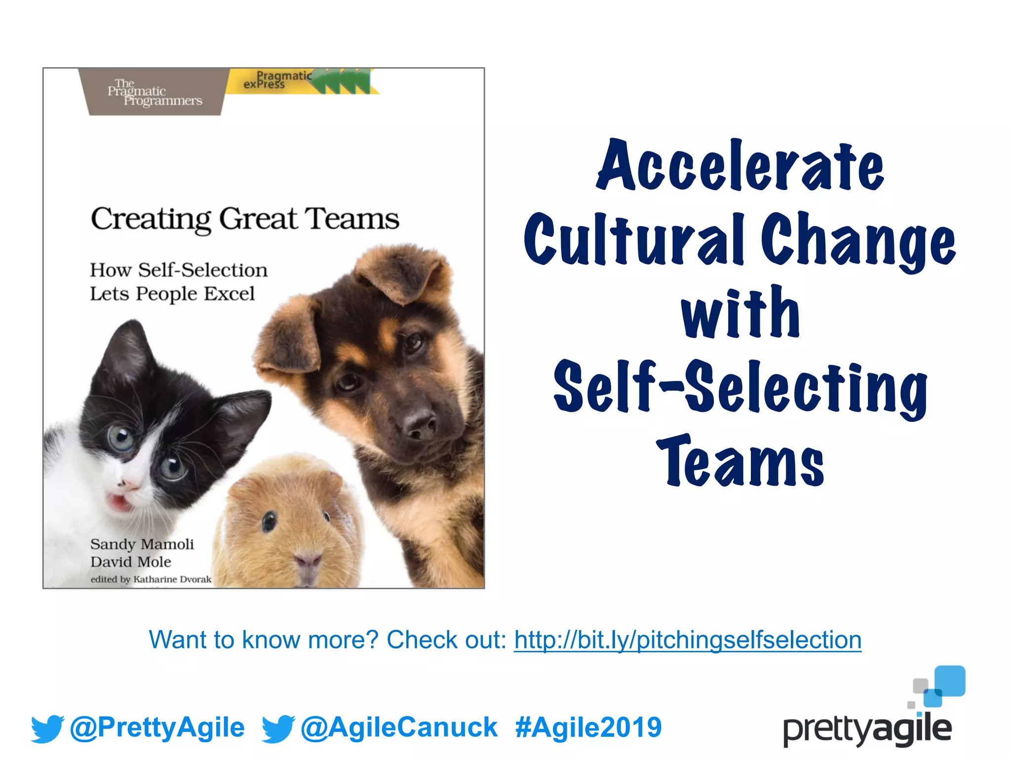 @PrettyAgile @AgileCanuck #Agile2019
Accelerate
Cultural Change
with
Self-Selecting
Teams
Want to know more? Check out: http://bit.ly/pitchingselfselection
 