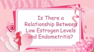 Is There a
Relationship Between
Low Estrogen Levels
and Endometritis?
Wuhan Dr.Lee’s TCM Clinic
 
