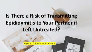 Is There a Risk of Transmitting
Epididymitis to Your Partner if
Left Untreated?
Wuhan Dr.Lee’s TCM Clinic
 