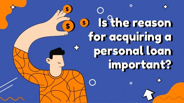 Is the reason
for acquiring a
personal loan
important?
 