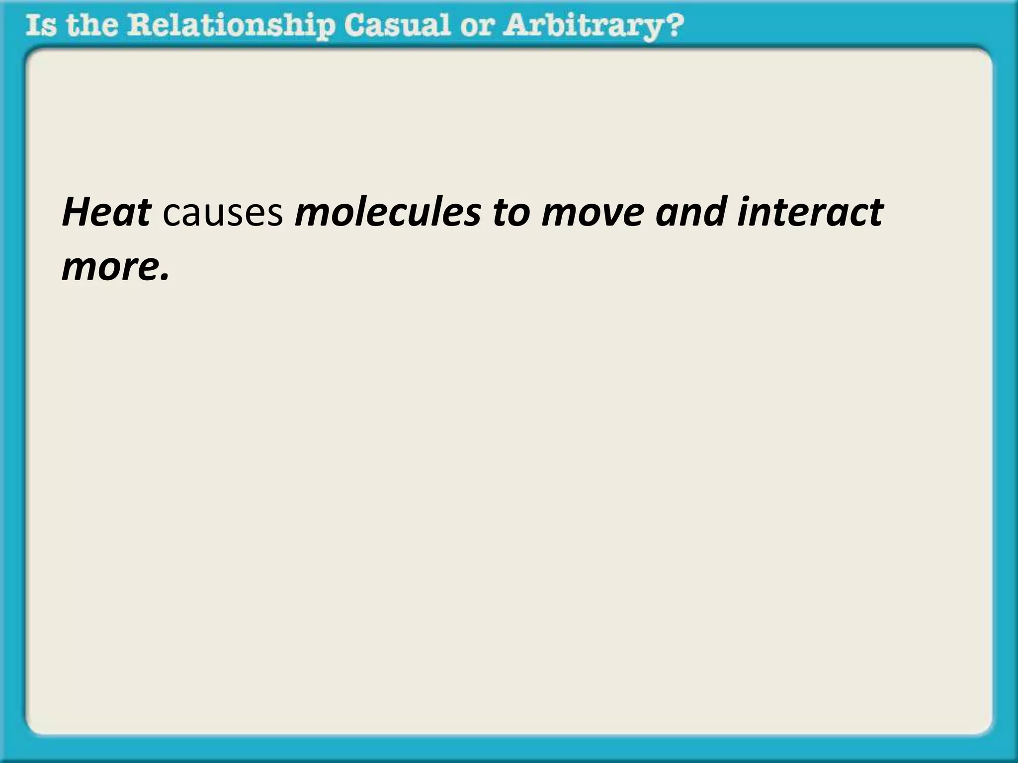 Heat causes molecules to move and interact 
more. 
 