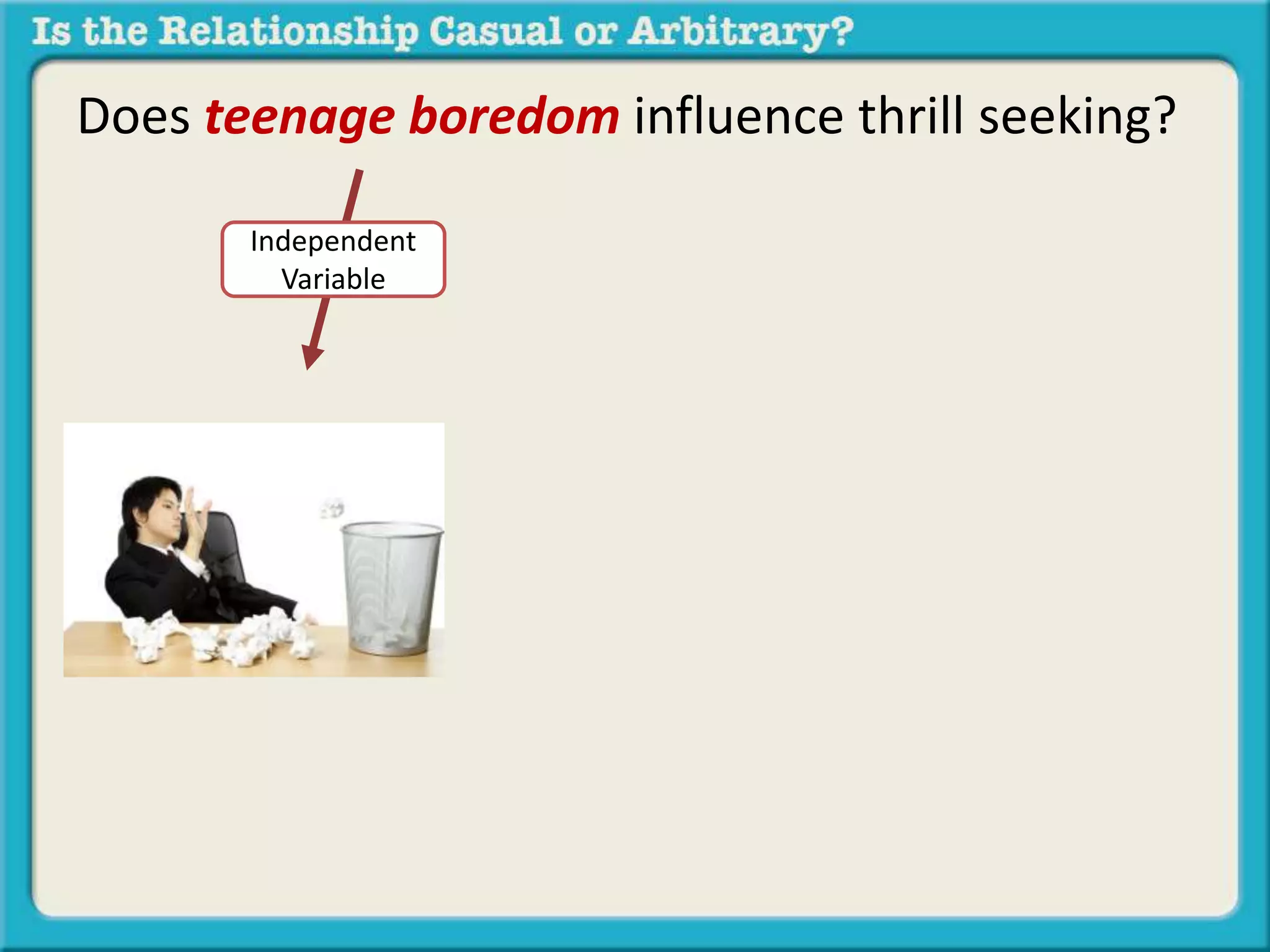 Does teenage boredom influence thrill seeking? 
Independent 
Variable 
 