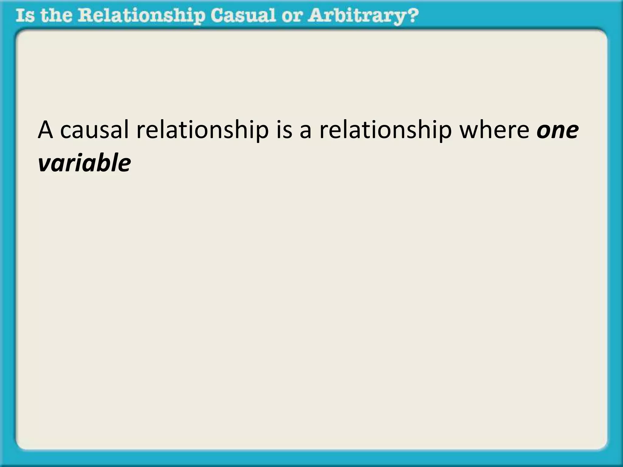 A causal relationship is a relationship where one 
variable 
 