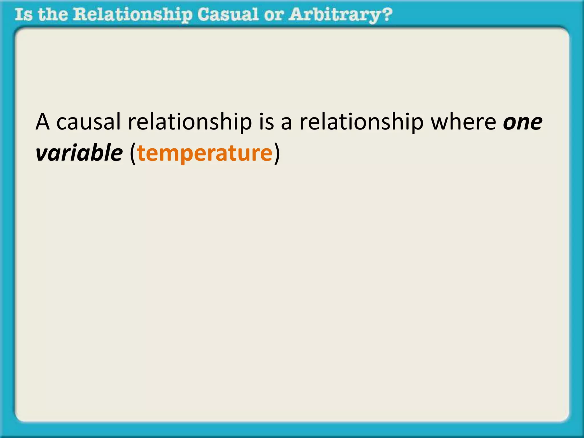 A causal relationship is a relationship where one 
variable (temperature) 
 