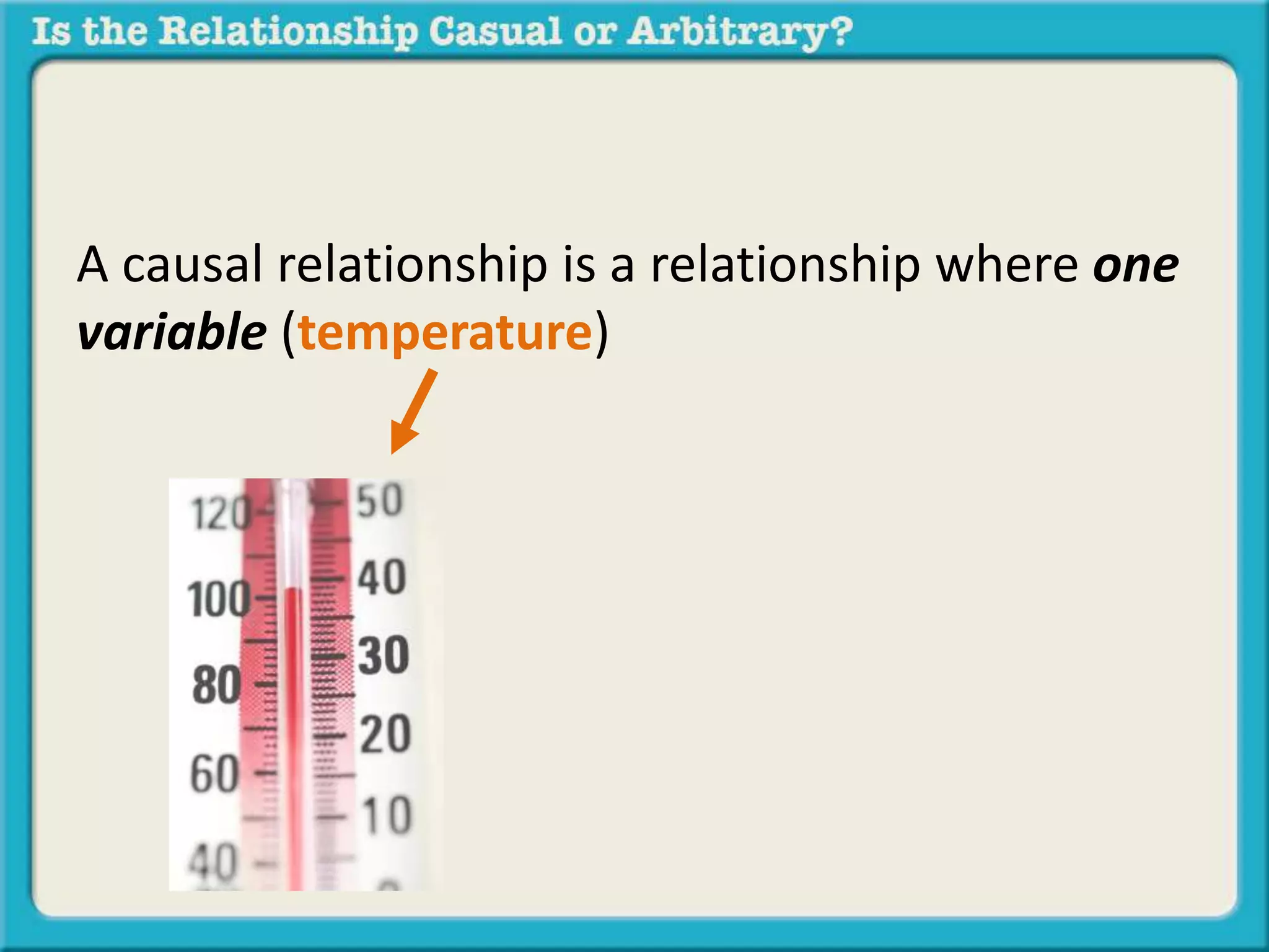 A causal relationship is a relationship where one 
variable (temperature) 
 