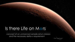 Is there Life on M rs 
concept of an unmanned sample-return-mission 
and the necessary delta-v requirement 
by 
Toni Engelhardt 
14.6.12 
 