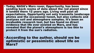 • Today, NASA's Mars rover, Opportunity, has been
sending back reams of data about the red planet since
it landed there 12...