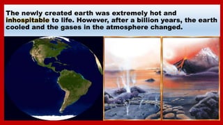 The newly created earth was extremely hot and
inhospitable to life. However, after a billion years, the earth
cooled and t...