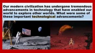 Our modern civilization has undergone tremendous
advancements in technology that have enabled our
world to explore other w...