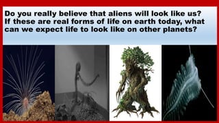 Do you really believe that aliens will look like us?
If these are real forms of life on earth today, what
can we expect li...