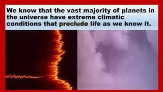 We know that the vast majority of planets in
the universe have extreme climatic
conditions that preclude life as we know i...