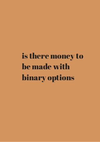 is there money to 
be made with 
binary options 
 